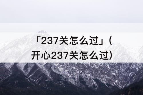 「237关怎么过」(开心237关怎么过)