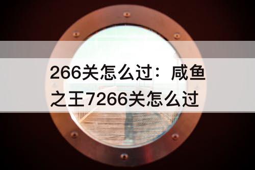 266关怎么过：咸鱼之王7266关怎么过