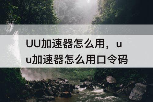 UU加速器怎么用，uu加速器怎么用口令码