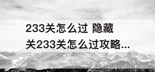 233关怎么过 隐藏关233关怎么过攻略教程