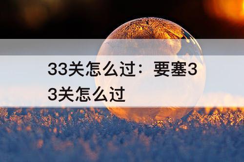 33关怎么过：要塞33关怎么过