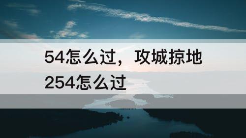 54怎么过，攻城掠地254怎么过