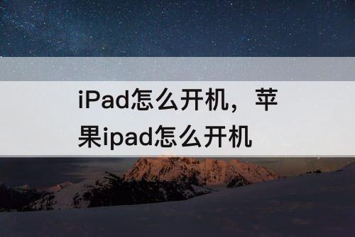 iPad怎么开机，苹果ipad怎么开机
