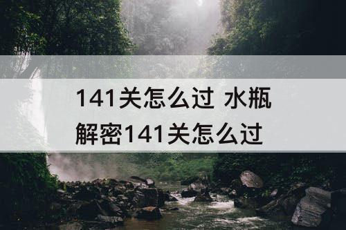 141关怎么过 水瓶解密141关怎么过