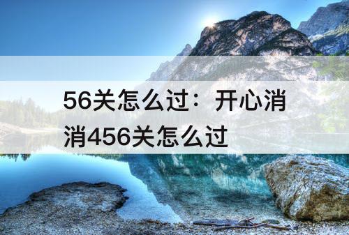 56关怎么过：开心消消456关怎么过