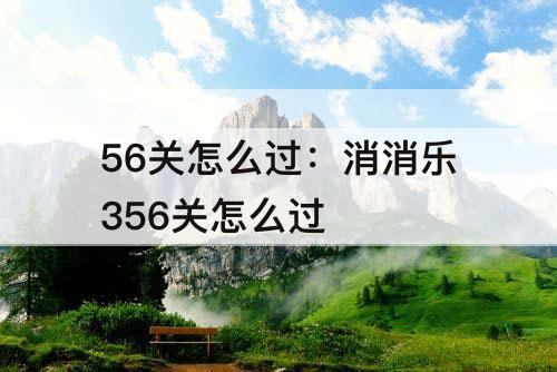 56关怎么过：消消乐356关怎么过