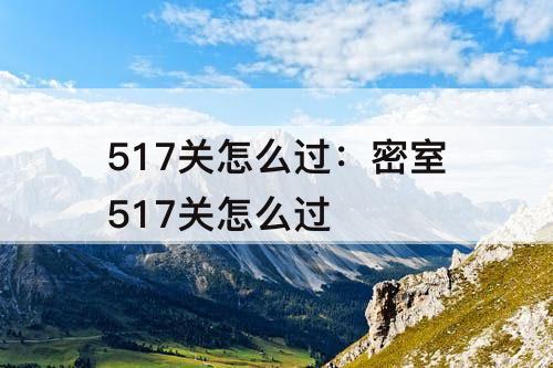 517关怎么过：密室517关怎么过