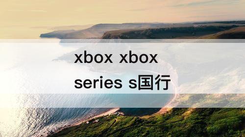 xbox xbox series s国行