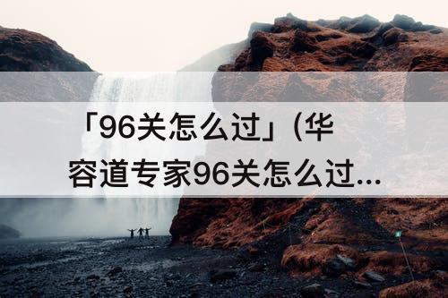 「96关怎么过」(华容道专家96关怎么过)