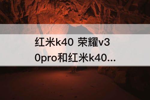 红米k40 荣耀v30pro和红米k40pro哪个好