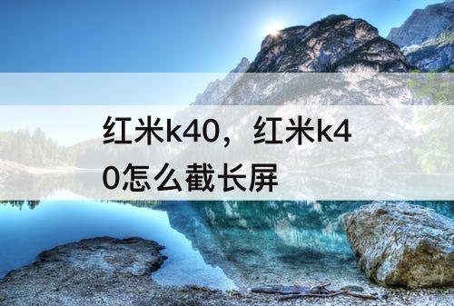 红米k40，红米k40怎么截长屏