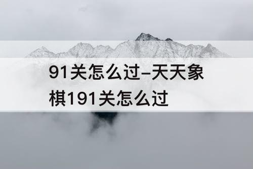 91关怎么过-天天象棋191关怎么过