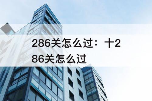 286关怎么过：十286关怎么过