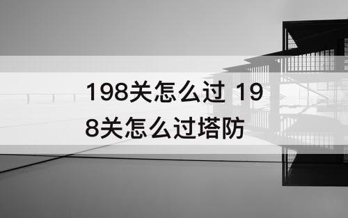 198关怎么过 198关怎么过塔防
