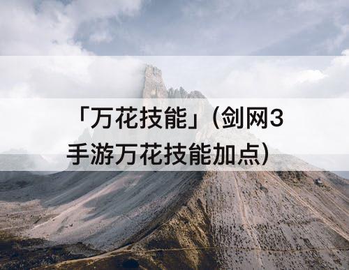 「万花技能」(剑网3手游万花技能加点)