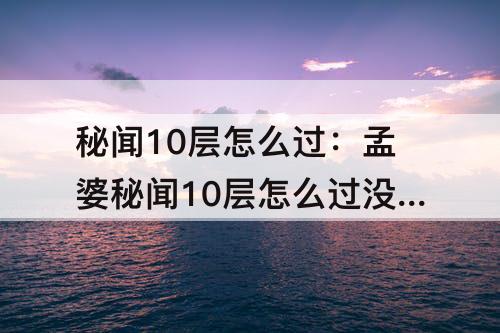 秘闻10层怎么过：孟婆秘闻10层怎么过没紧那罗没阿修罗