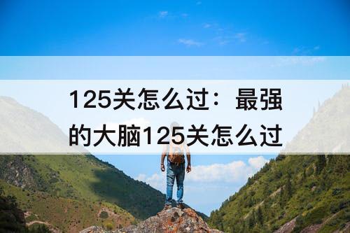 125关怎么过：最强的大脑125关怎么过