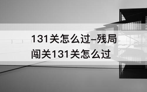 131关怎么过-残局闯关131关怎么过