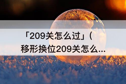 「209关怎么过」(移形换位209关怎么过)