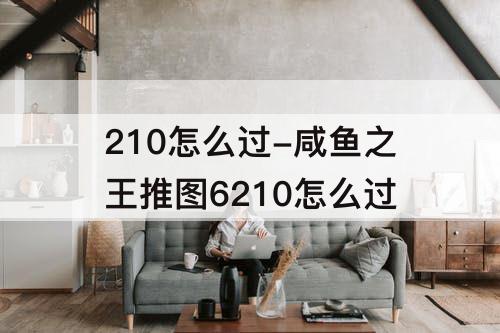 210怎么过-咸鱼之王推图6210怎么过