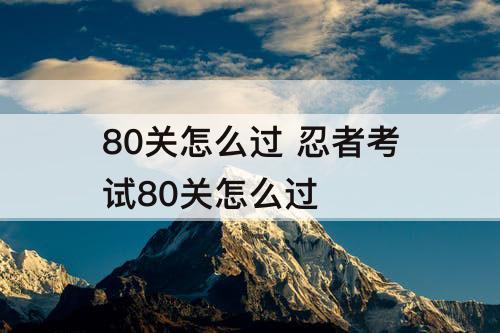 80关怎么过 忍者考试80关怎么过