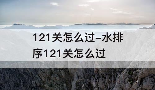 121关怎么过-水排序121关怎么过