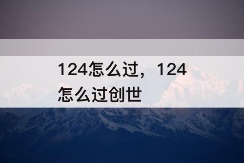 124怎么过，124怎么过创世