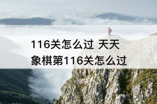 116关怎么过 天天象棋第116关怎么过
