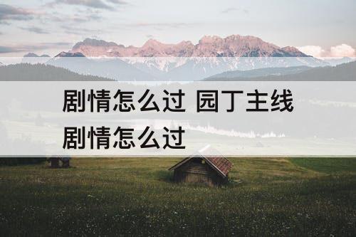 剧情怎么过 园丁主线剧情怎么过