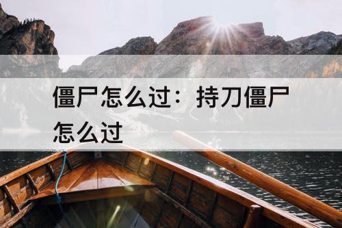 僵尸怎么过：持刀僵尸怎么过