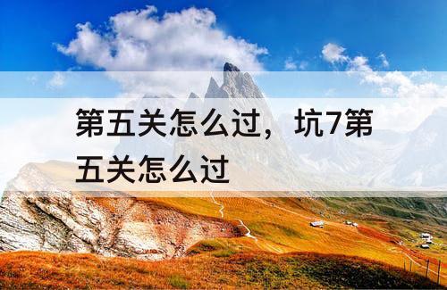 第五关怎么过，坑7第五关怎么过