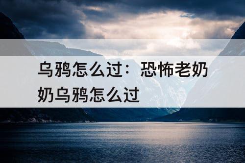 乌鸦怎么过：恐怖老奶奶乌鸦怎么过