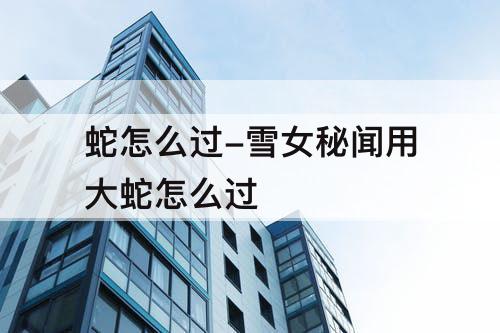 蛇怎么过-雪女秘闻用大蛇怎么过