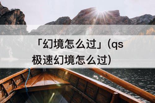 「幻境怎么过」(qs极速幻境怎么过)