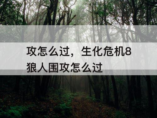攻怎么过，生化危机8狼人围攻怎么过