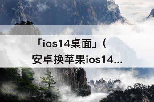 「ios14桌面」(安卓换苹果ios14桌面)