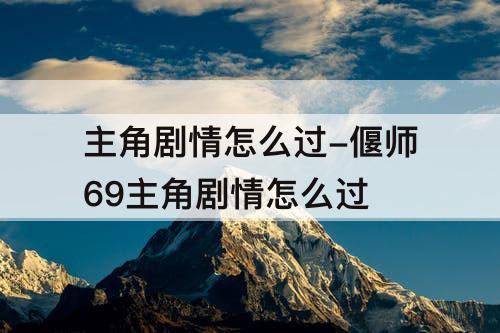 主角剧情怎么过-偃师69主角剧情怎么过