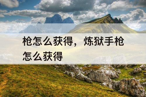 枪怎么获得，炼狱手枪怎么获得