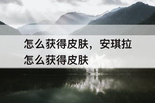 怎么获得皮肤，安琪拉怎么获得皮肤