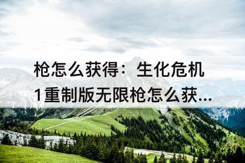 枪怎么获得：生化危机1重制版无限枪怎么获得