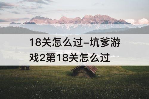 18关怎么过-坑爹游戏2第18关怎么过