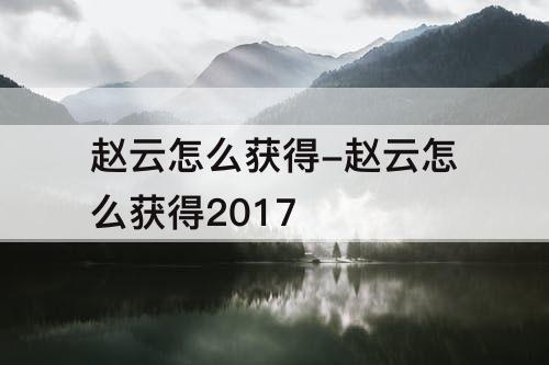 赵云怎么获得-赵云怎么获得2017