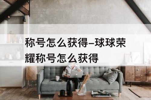 称号怎么获得-球球荣耀称号怎么获得