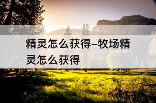 精灵怎么获得-牧场精灵怎么获得