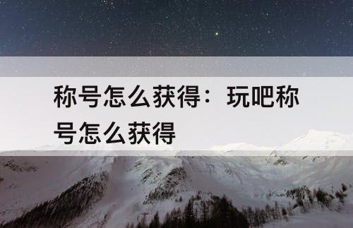 称号怎么获得：玩吧称号怎么获得