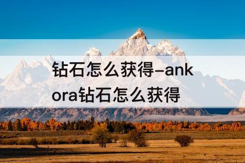 钻石怎么获得-ankora钻石怎么获得