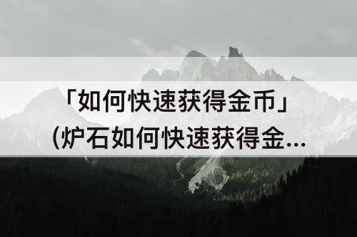 「如何快速获得金币」(炉石如何快速获得金币)