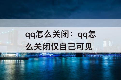 qq怎么关闭：qq怎么关闭仅自己可见