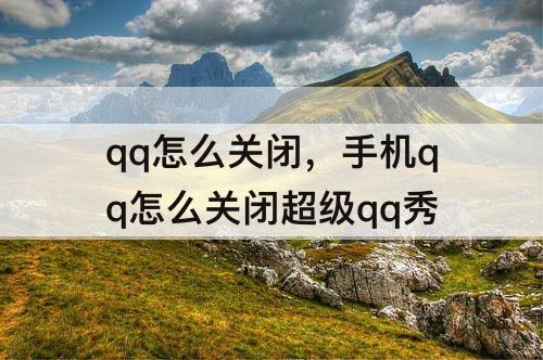 qq怎么关闭，手机qq怎么关闭超级qq秀