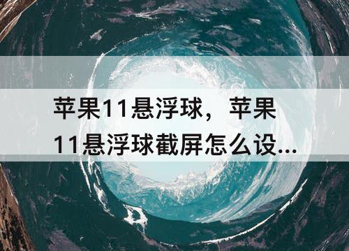 苹果11悬浮球，苹果11悬浮球截屏怎么设置